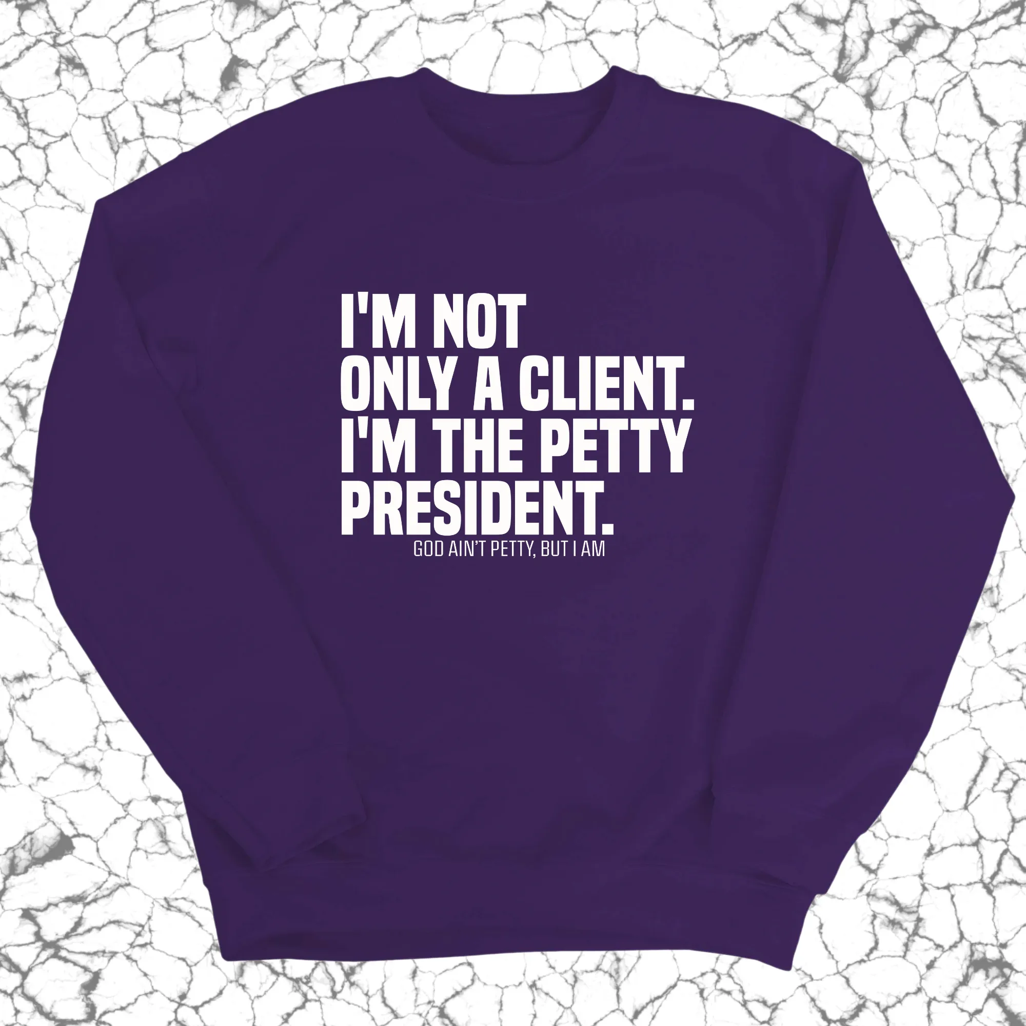I'm not only a Client. I'm the Petty President Unisex Sweatshirt