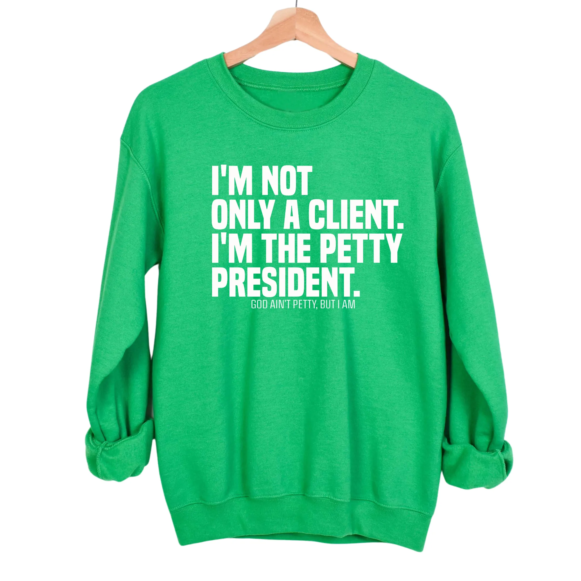 I'm not only a Client. I'm the Petty President Unisex Sweatshirt