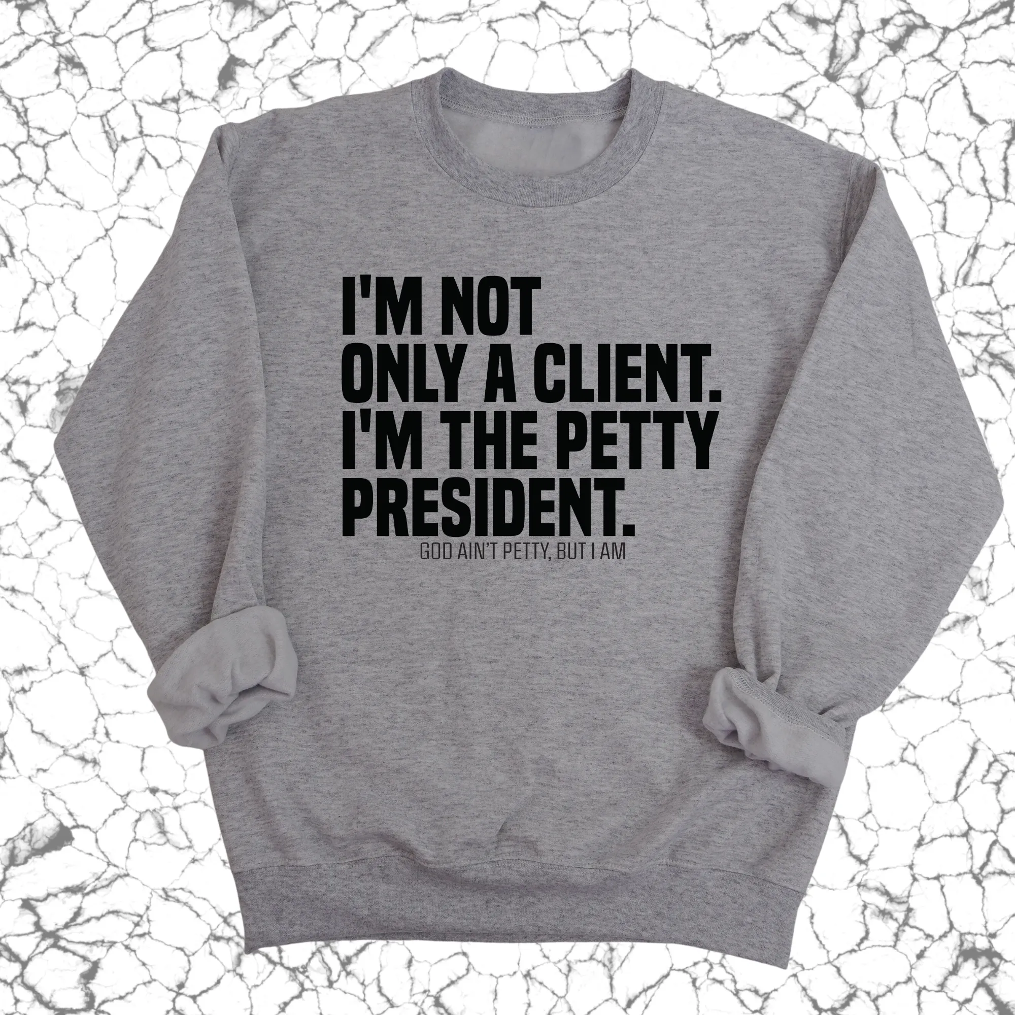 I'm not only a Client. I'm the Petty President Unisex Sweatshirt
