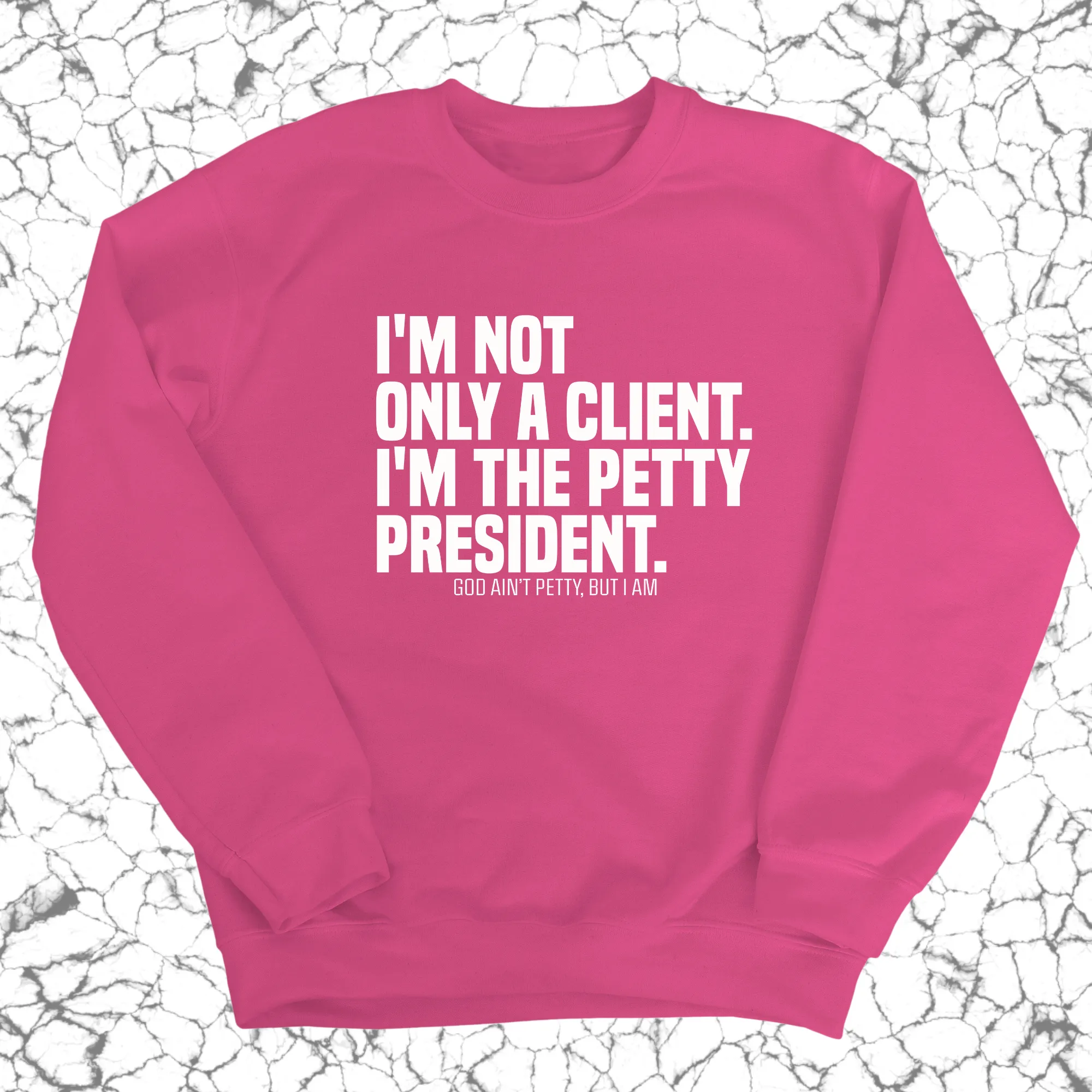 I'm not only a Client. I'm the Petty President Unisex Sweatshirt