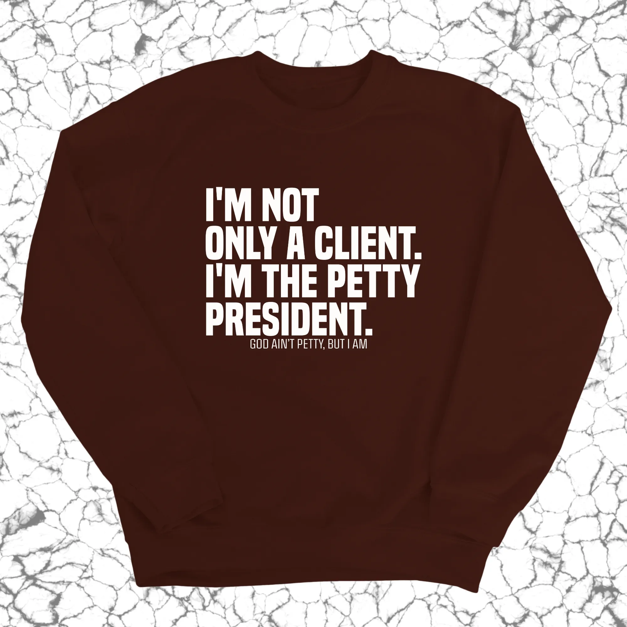 I'm not only a Client. I'm the Petty President Unisex Sweatshirt