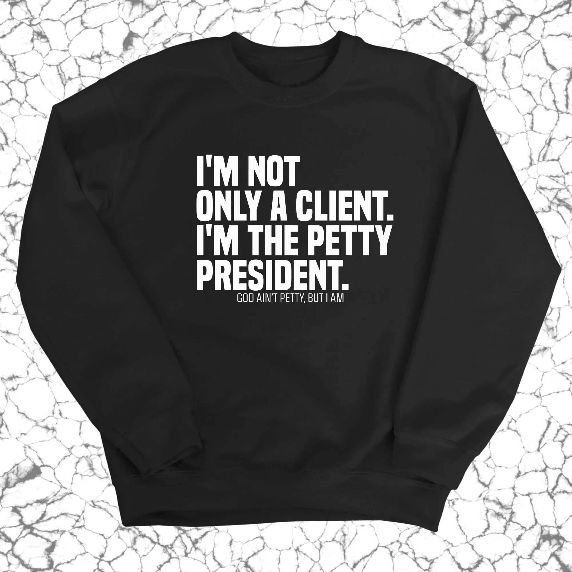 I'm not only a Client. I'm the Petty President Unisex Sweatshirt