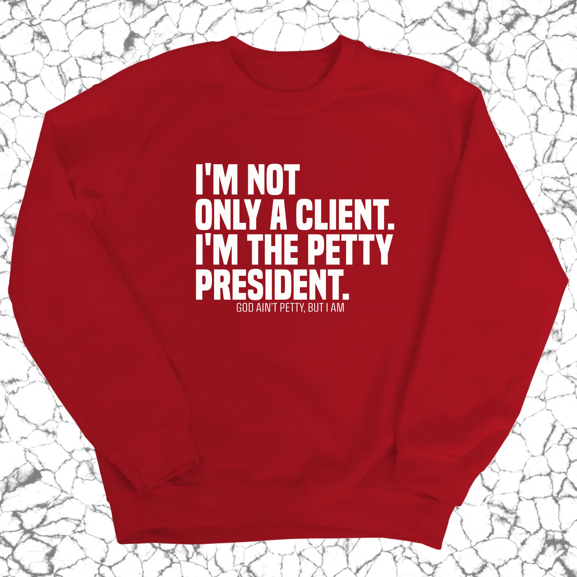 I'm not only a Client. I'm the Petty President Unisex Sweatshirt