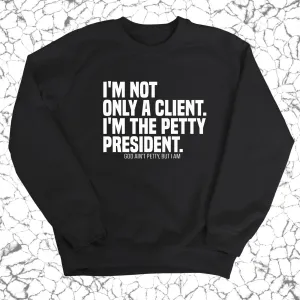 I'm not only a Client. I'm the Petty President Unisex Sweatshirt