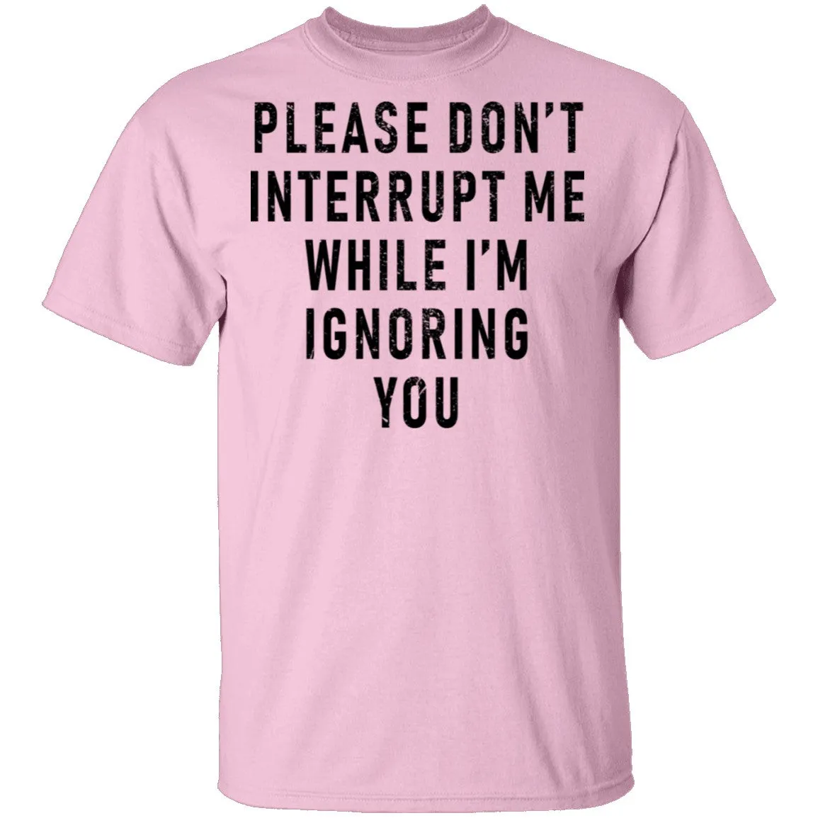 Please Don't Interrupt Me While I'm Ignoring You T-Shirt