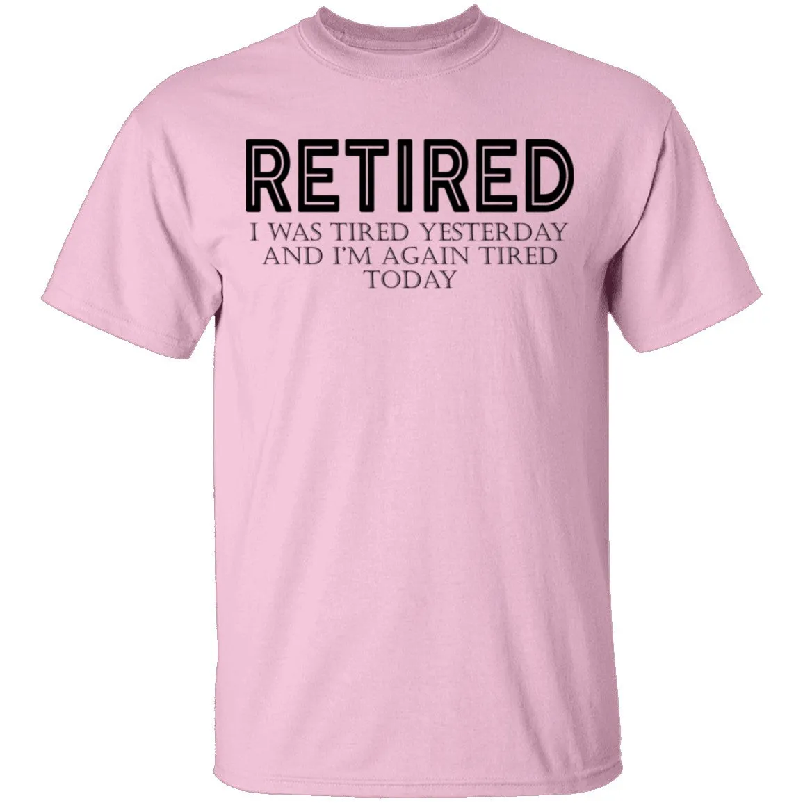 Retired I was Tired Yesterday And I'm Again Tired Today T-Shirt