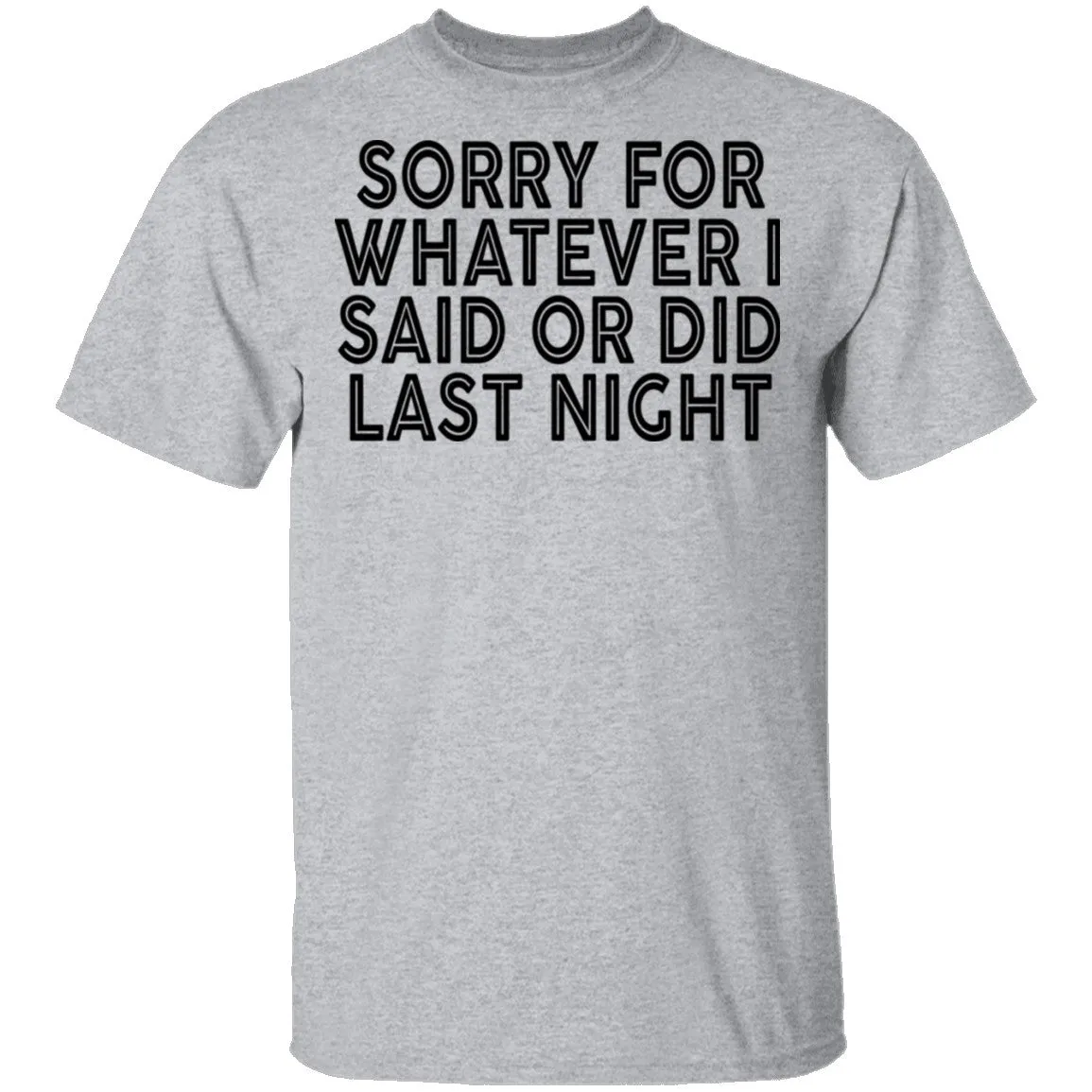 Sorry For Whatever I Said Or Did Last Night T-Shirt