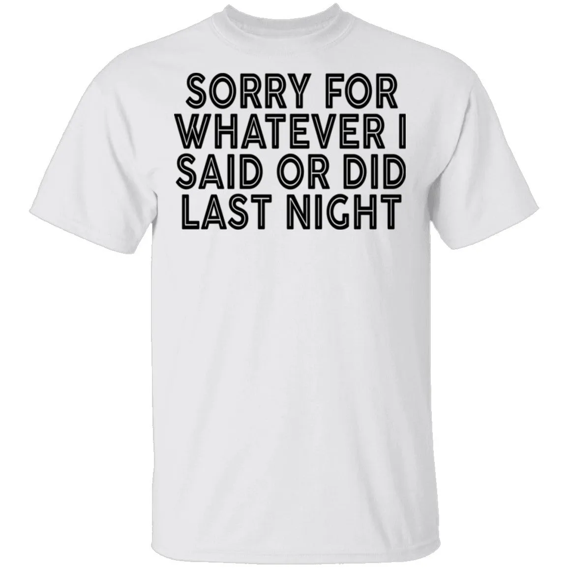Sorry For Whatever I Said Or Did Last Night T-Shirt
