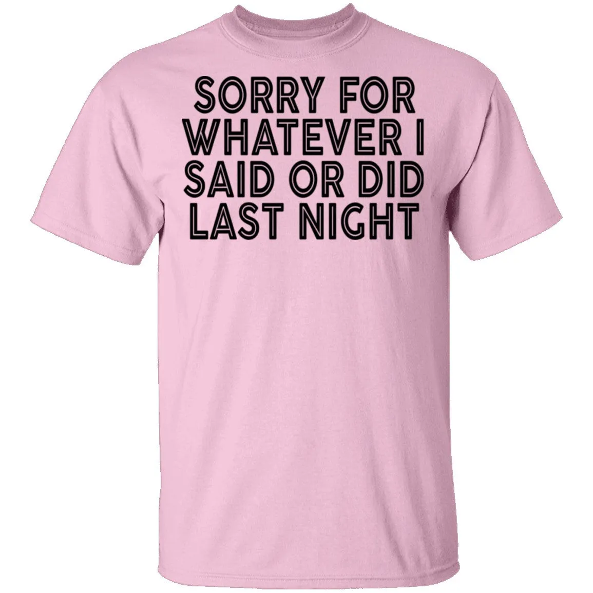 Sorry For Whatever I Said Or Did Last Night T-Shirt