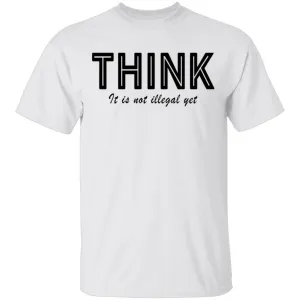 Think...it's not illegal yet T-Shirt