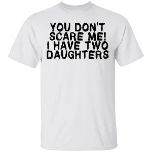 You Don't Scare Me I Have Two Daughters T-Shirt